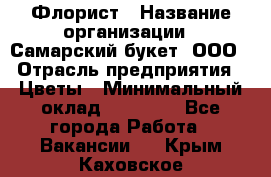 Флорист › Название организации ­ Самарский букет, ООО › Отрасль предприятия ­ Цветы › Минимальный оклад ­ 25 000 - Все города Работа » Вакансии   . Крым,Каховское